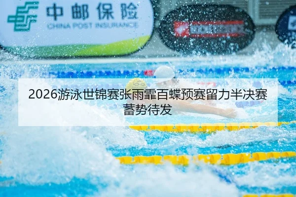 2026游泳世锦赛张雨霏百蝶预赛留力半决赛蓄势待发