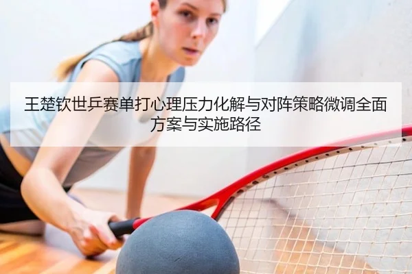 王楚钦世乒赛单打心理压力化解与对阵策略微调全面方案与实施路径
