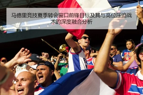 马德里竞技夏季转会窗口前锋目标及其与高位压迫战术的深度融合分析